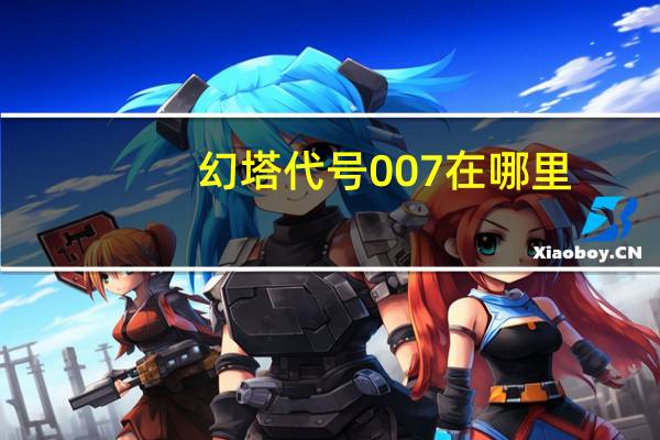 幻塔代号007在哪里-幻塔实验体位置位置攻略介绍