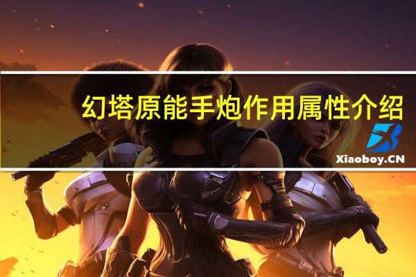 幻塔原能手炮作用属性介绍-原能手炮怎么获得