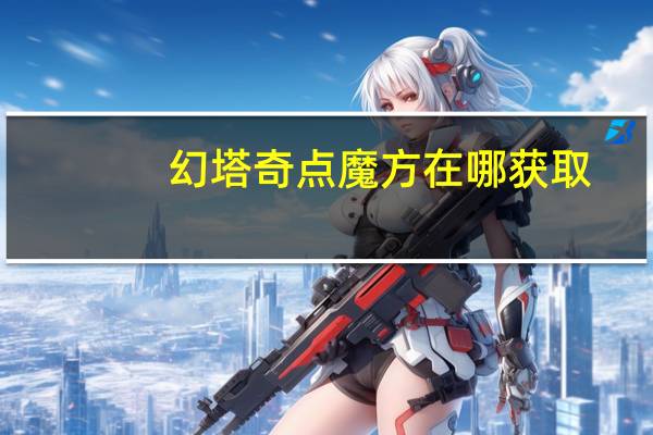 幻塔奇点魔方在哪获取-幻塔奇点魔方获取方法