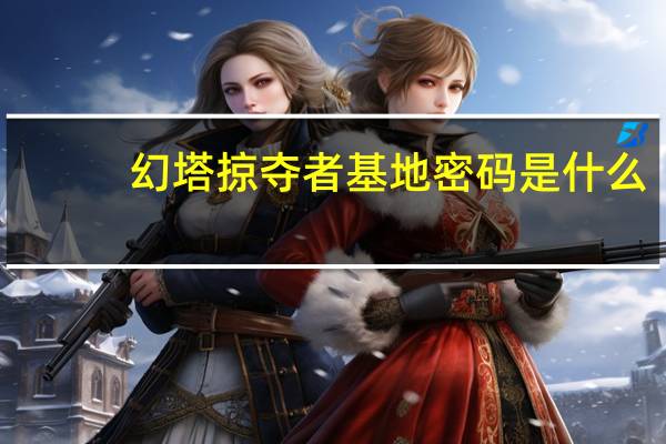幻塔掠夺者基地密码是什么-掠夺者基地的正确密码