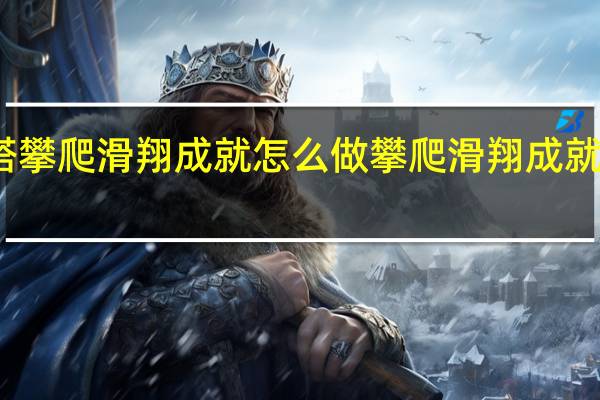 幻塔攀爬滑翔成就怎么做 攀爬滑翔成就完成方法