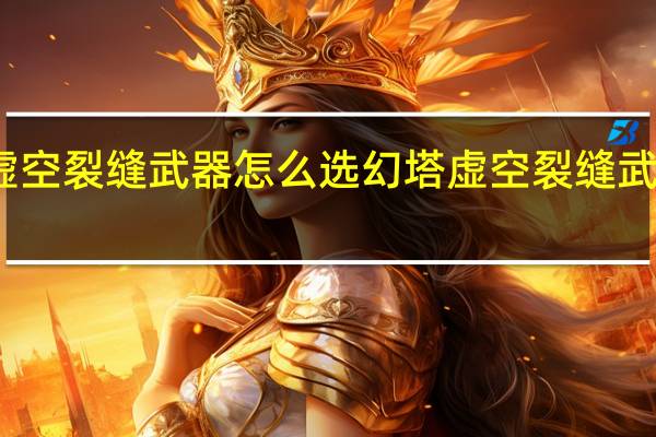 幻塔虚空裂缝武器怎么选 幻塔虚空裂缝武器选择推荐