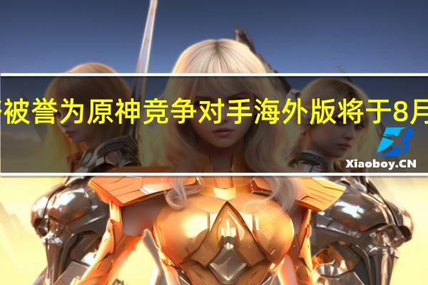 幻塔被誉为原神竞争对手海外版将于8月10日推出