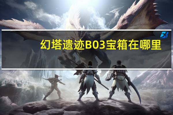 幻塔遗迹B03宝箱在哪里-幻塔遗迹B03宝箱位置图