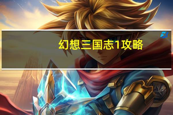 幻想三国志1攻略（幻想三国志4秘籍）