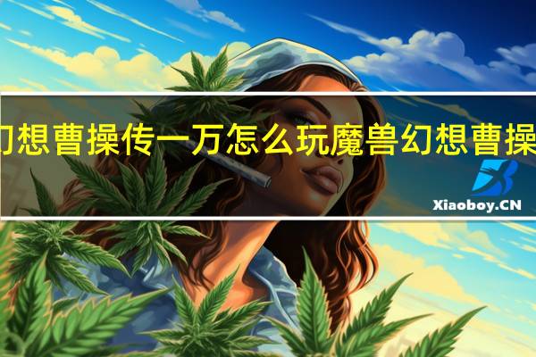 幻想曹操传一万怎么玩 魔兽幻想曹操传攻略