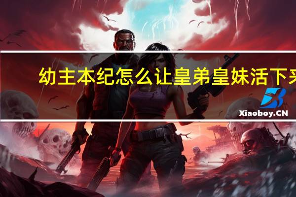 幼主本纪怎么让皇弟皇妹活下来