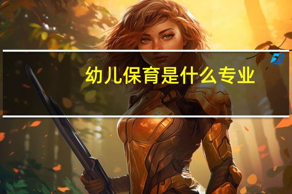 幼儿保育是什么专业
