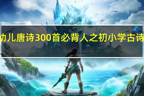 幼儿唐诗300首必背人之初 小学古诗300首(必背)