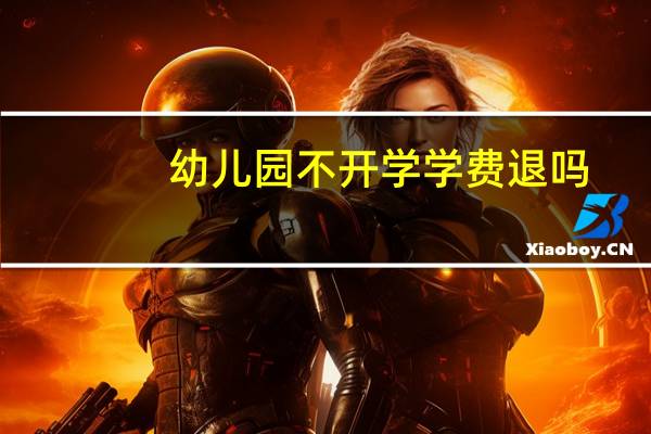 幼儿园不开学学费退吗