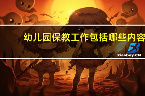 幼儿园保教工作包括哪些内容