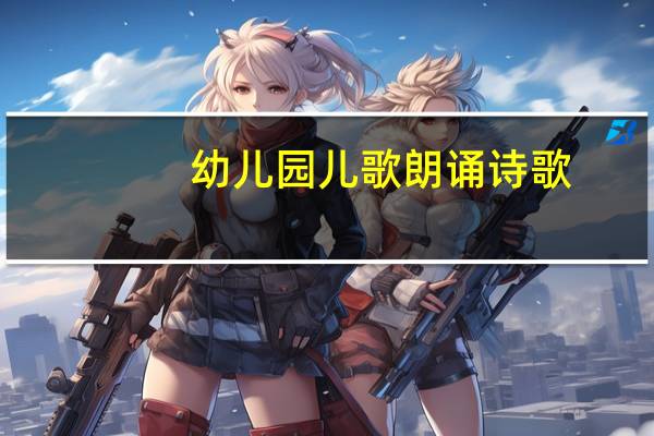 幼儿园儿歌朗诵诗歌（幼儿园儿歌朗诵）