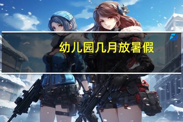 幼儿园几月放暑假