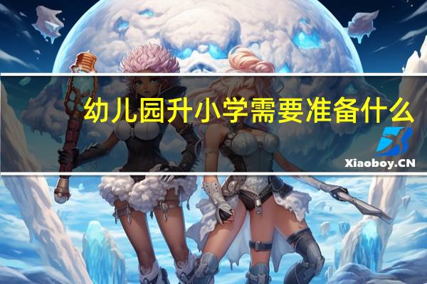 幼儿园升小学需要准备什么