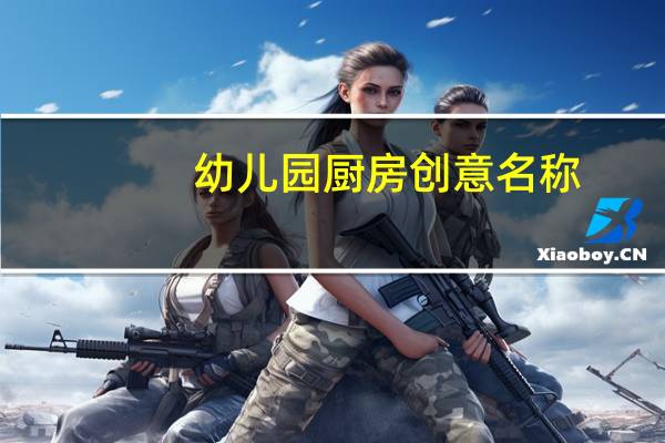 幼儿园厨房创意名称