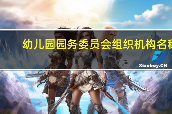 幼儿园园务委员会组织机构名称（幼儿园园务委员会组织机构）