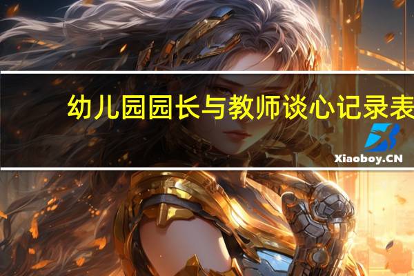 幼儿园园长与教师谈心记录表（幼儿园园长与教师谈心谈话内容）