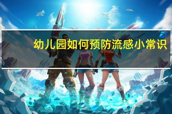 幼儿园如何预防流感小常识（如何预防流感小常识）