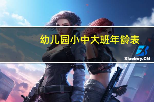 幼儿园小中大班年龄表（幼儿园小中大班年龄）