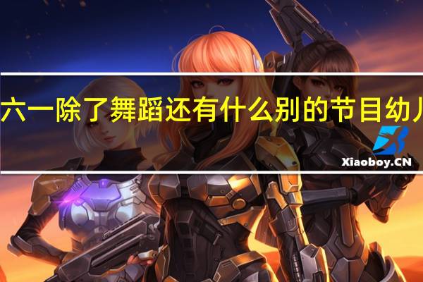 幼儿园小班六一除了舞蹈还有什么别的节目 幼儿园小班六一舞蹈