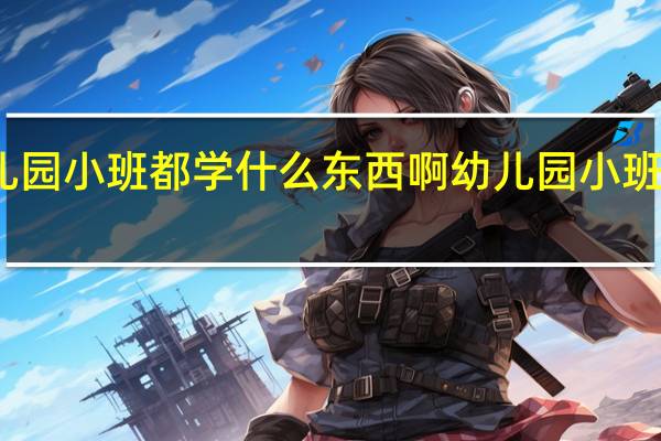 幼儿园小班都学什么东西啊 幼儿园小班育儿知识