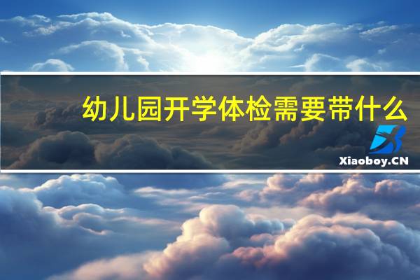 幼儿园开学体检需要带什么