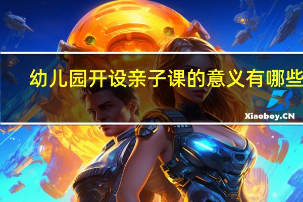 幼儿园开设亲子课的意义有哪些呢