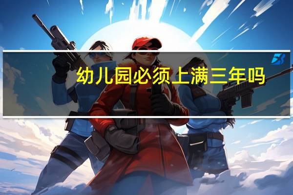 幼儿园必须上满三年吗