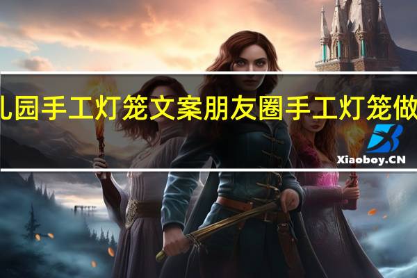幼儿园手工灯笼文案朋友圈 手工灯笼做法幼儿园