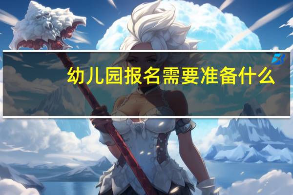幼儿园报名需要准备什么