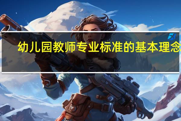 幼儿园教师专业标准的基本理念是