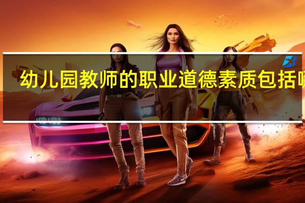 幼儿园教师的职业道德素质包括哪些
