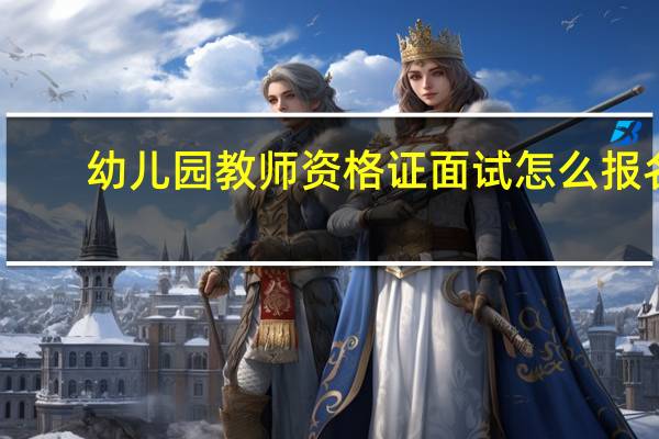 幼儿园教师资格证面试怎么报名