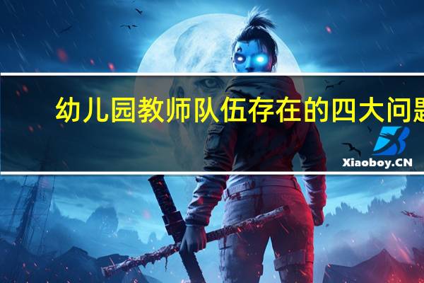 幼儿园教师队伍存在的四大问题
