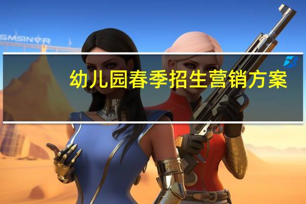 幼儿园春季招生营销方案（幼儿园春季招生）