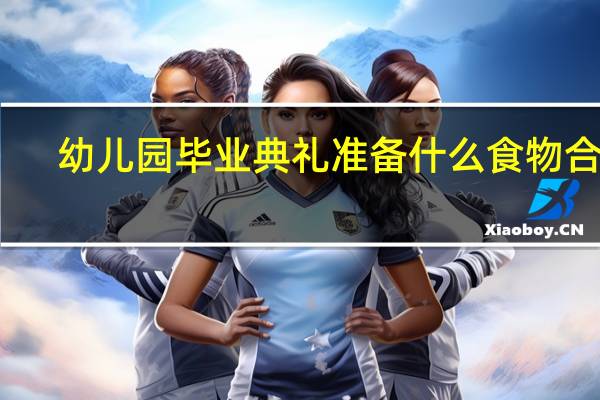 幼儿园毕业典礼准备什么食物合适