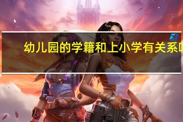 幼儿园的学籍和上小学有关系吗?