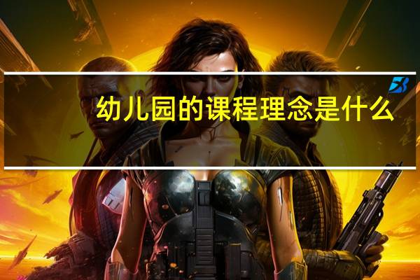 幼儿园的课程理念是什么