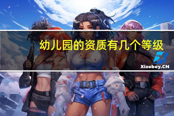 幼儿园的资质有几个等级