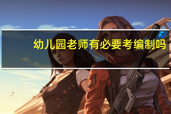 幼儿园老师有必要考编制吗