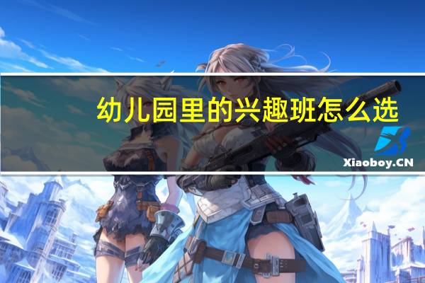 幼儿园里的兴趣班怎么选