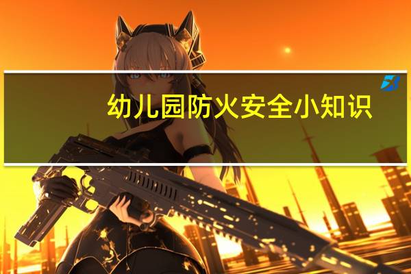 幼儿园防火安全小知识