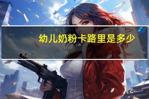 幼儿奶粉卡路里是多少