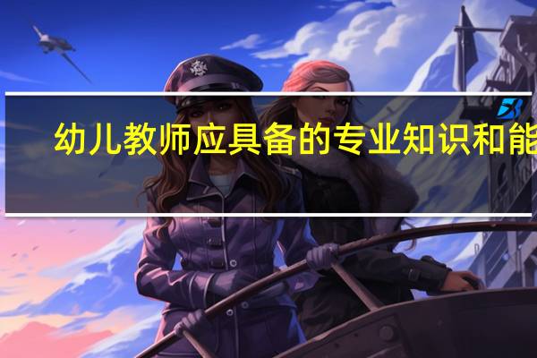 幼儿教师应具备的专业知识和能力