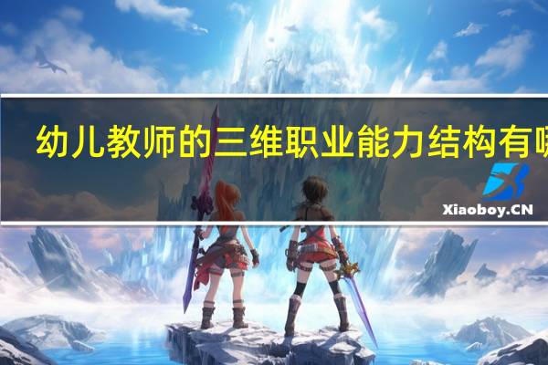 幼儿教师的三维职业能力结构有哪些