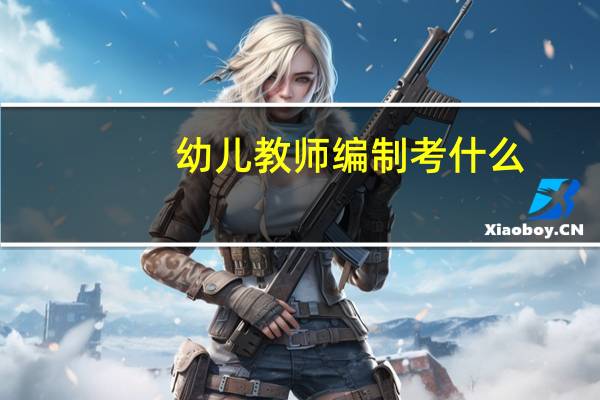 幼儿教师编制考什么