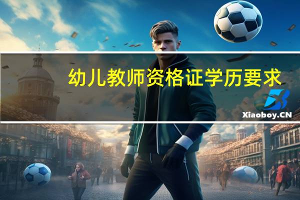 幼儿教师资格证学历要求