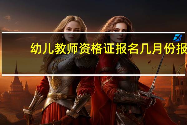 幼儿教师资格证报名几月份报