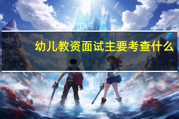 幼儿教资面试主要考查什么