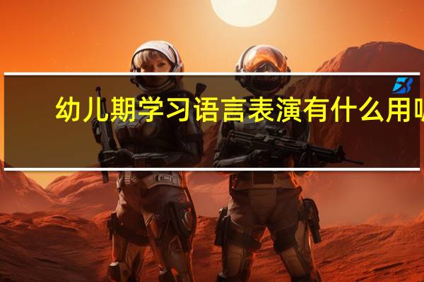 幼儿期学习语言表演有什么用呢